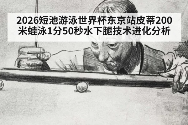 2026短池游泳世界杯东京站皮蒂200米蛙泳1分50秒水下腿技术进化分析（nine game）