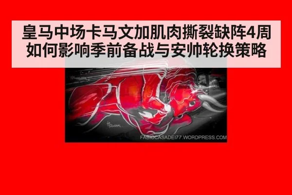 皇马中场卡马文加肌肉撕裂缺阵4周 如何影响季前备战与安帅轮换策略（nine game）