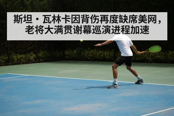 斯坦·瓦林卡因背伤再度缺席美网，老将大满贯谢幕巡演进程加速