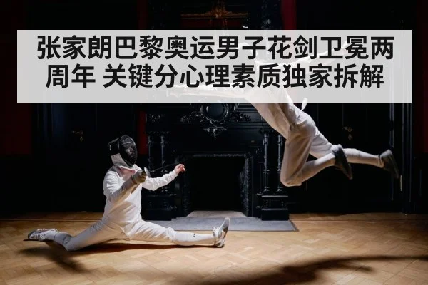 张家朗巴黎奥运男子花剑卫冕两周年 关键分心理素质独家拆解