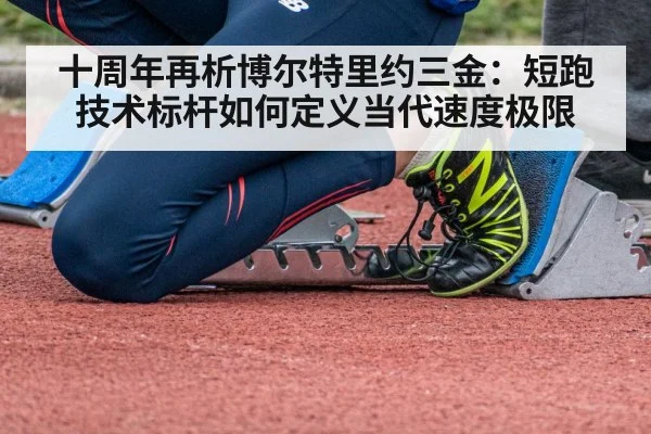 十周年再析博尔特里约三金：短跑技术标杆如何定义当代速度极限（nine game）