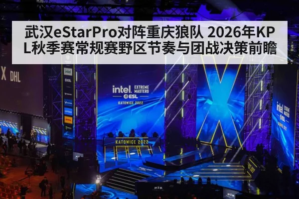 武汉eStarPro对阵重庆狼队 2026年KPL秋季赛常规赛野区节奏与团战决策前瞻（nine game）