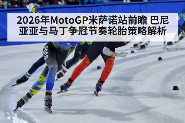 2026年MotoGP米萨诺站前瞻 巴尼亚亚与马丁争冠节奏轮胎策略解析（nine game）