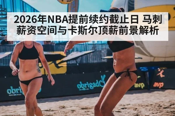 2026年NBA提前续约截止日 马刺薪资空间与卡斯尔顶薪前景解析（nine game）