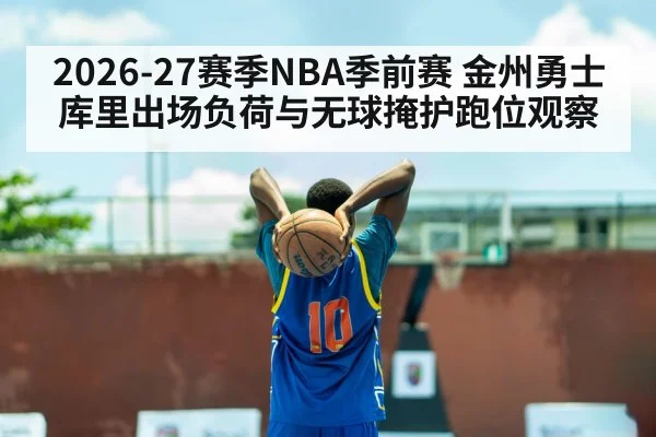 2026-27赛季NBA季前赛 金州勇士库里出场负荷与无球掩护跑位观察（nine game）