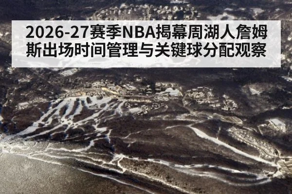 2026-27赛季NBA揭幕周湖人詹姆斯出场时间管理与关键球分配观察（nine game）